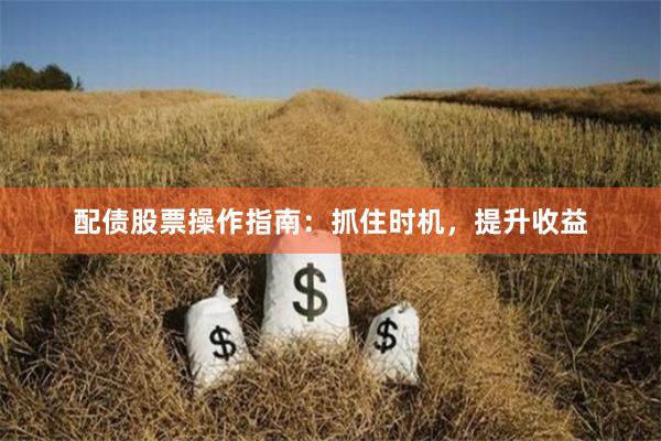 配债股票操作指南：抓住时机，提升收益