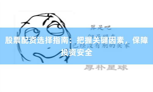股票配资选择指南：把握关键因素，保障投资安全