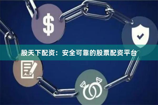 股天下配资：安全可靠的股票配资平台