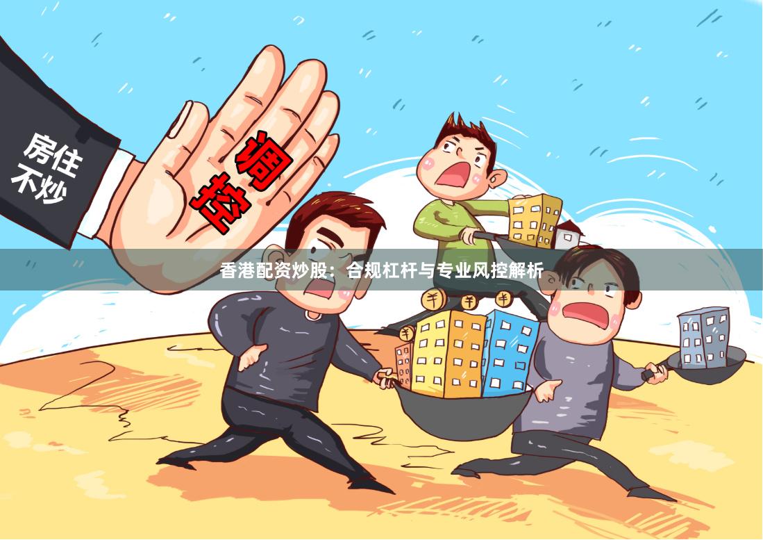 香港配资炒股：合规杠杆与专业风控解析