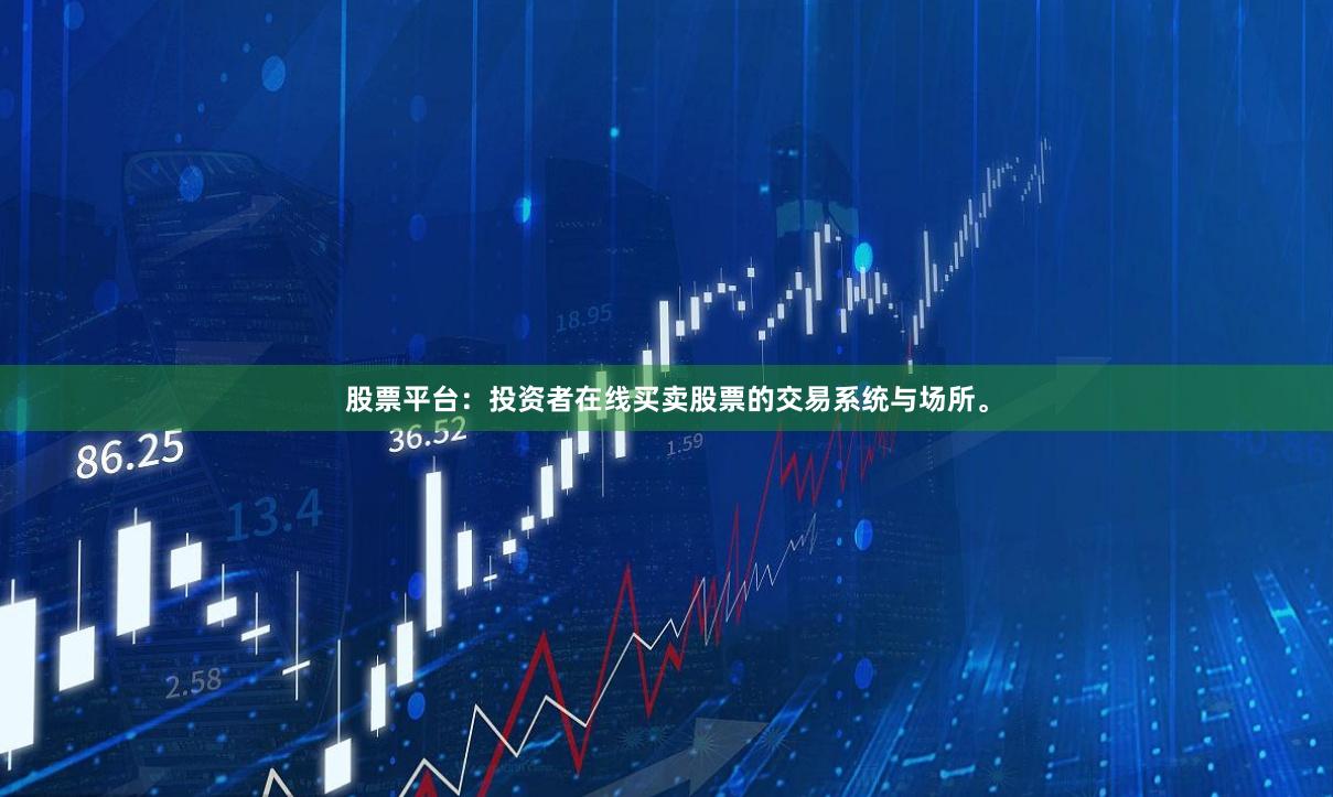 股票平台：投资者在线买卖股票的交易系统与场所。