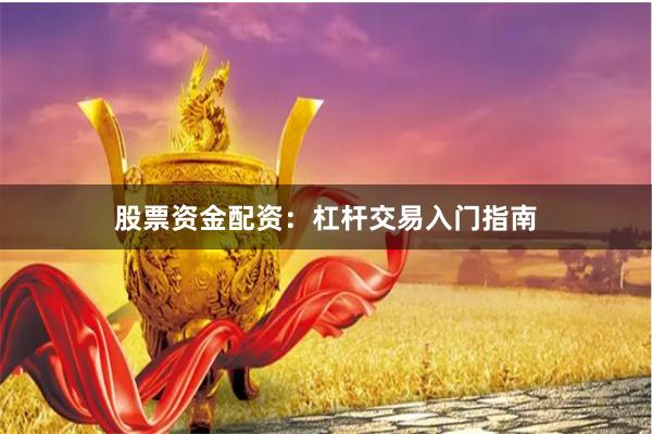 股票资金配资：杠杆交易入门指南