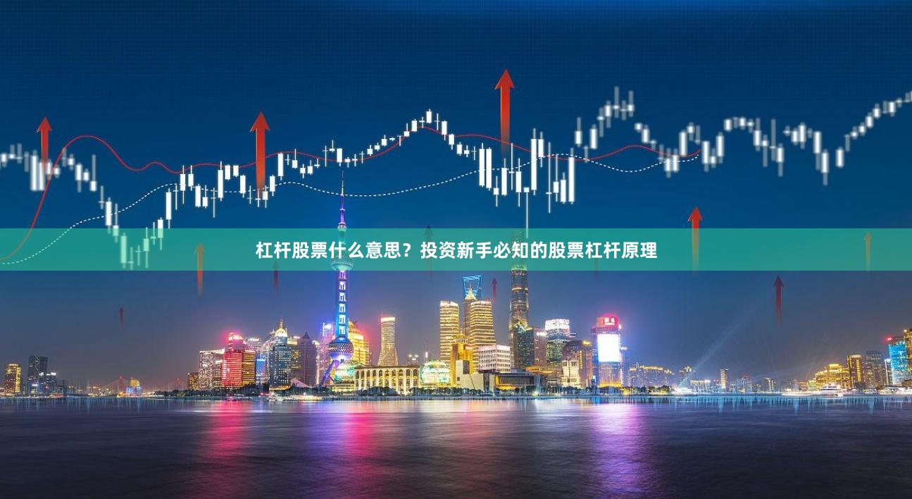 杠杆股票什么意思？投资新手必知的股票杠杆原理