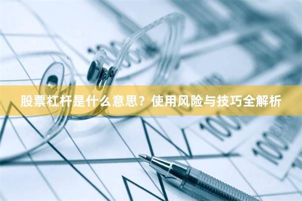 股票杠杆是什么意思？使用风险与技巧全解析