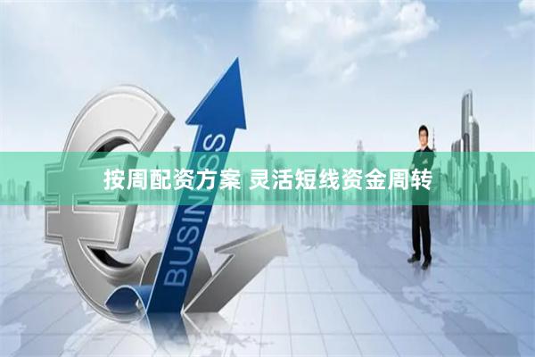 按周配资方案 灵活短线资金周转