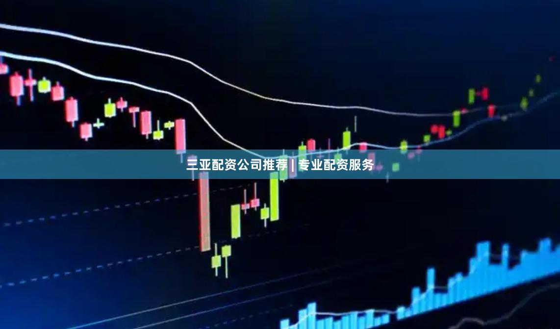 三亚配资公司推荐 | 专业配资服务