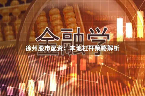 徐州股市配资：本地杠杆策略解析