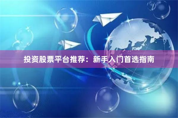 投资股票平台推荐：新手入门首选指南