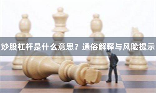 炒股杠杆是什么意思？通俗解释与风险提示